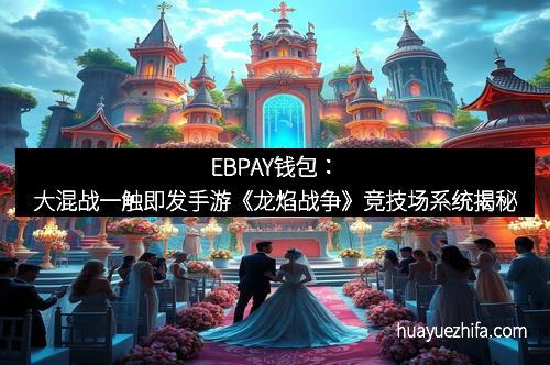 EBPAY钱包：大混战一触即发手游《龙焰战争》竞技场系统揭秘