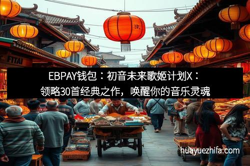 EBPAY钱包：初音未来歌姬计划X：领略30首经典之作，唤醒你的音乐灵魂