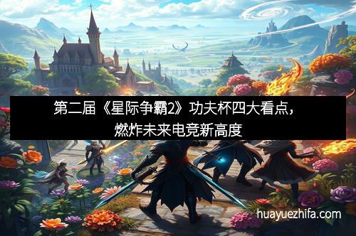 第二届《星际争霸2》功夫杯四大看点，燃炸未来电竞新高度